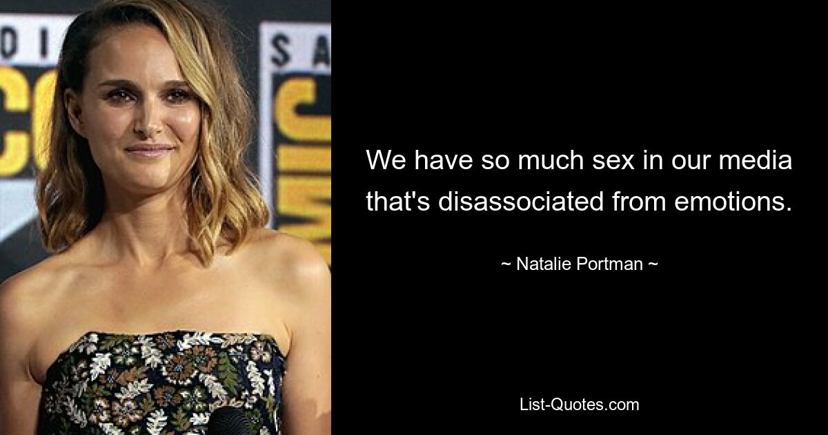 We have so much sex in our media that's disassociated from emotions. — © Natalie Portman