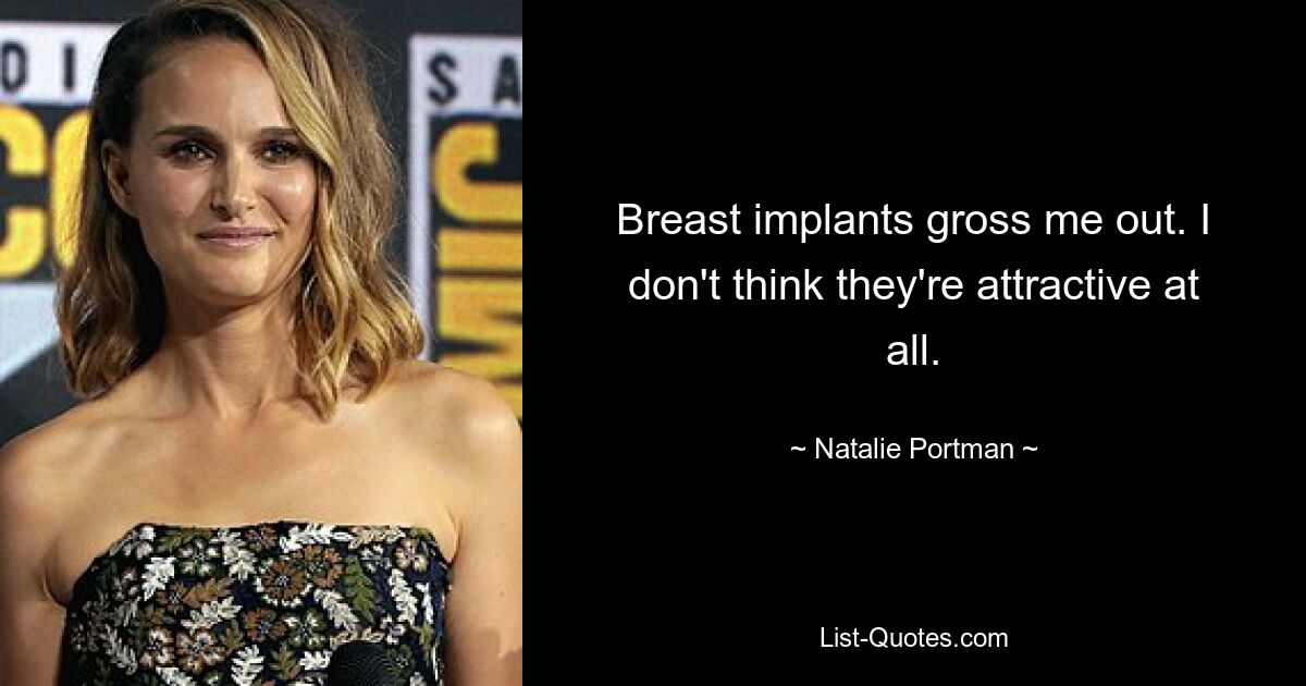 Breast implants gross me out. I don't think they're attractive at all. — © Natalie Portman