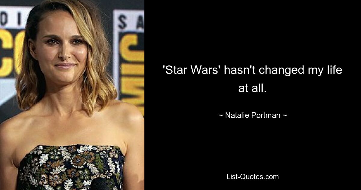 'Star Wars' hasn't changed my life at all. — © Natalie Portman