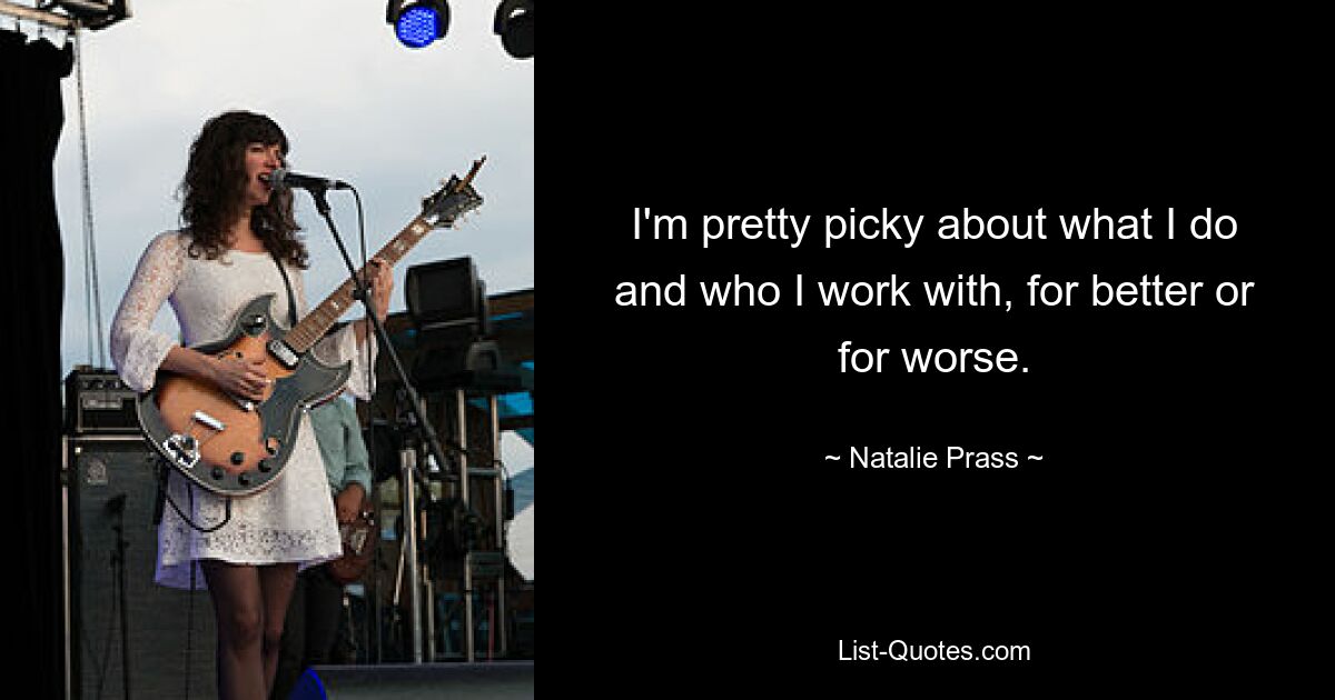 I'm pretty picky about what I do and who I work with, for better or for worse. — © Natalie Prass