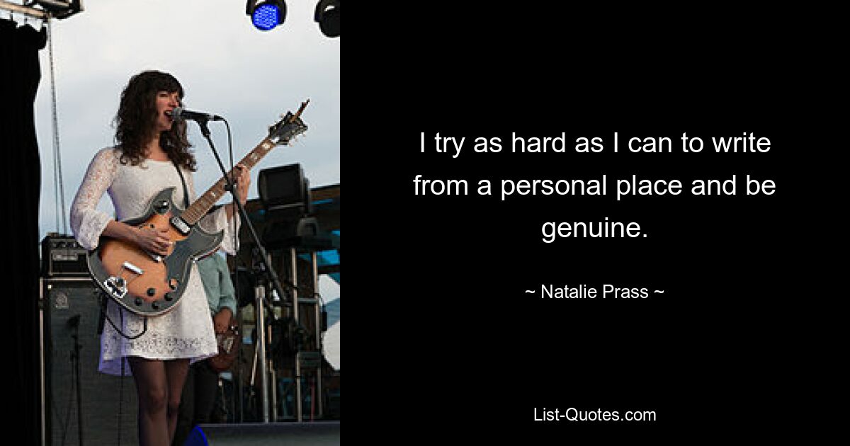 I try as hard as I can to write from a personal place and be genuine. — © Natalie Prass