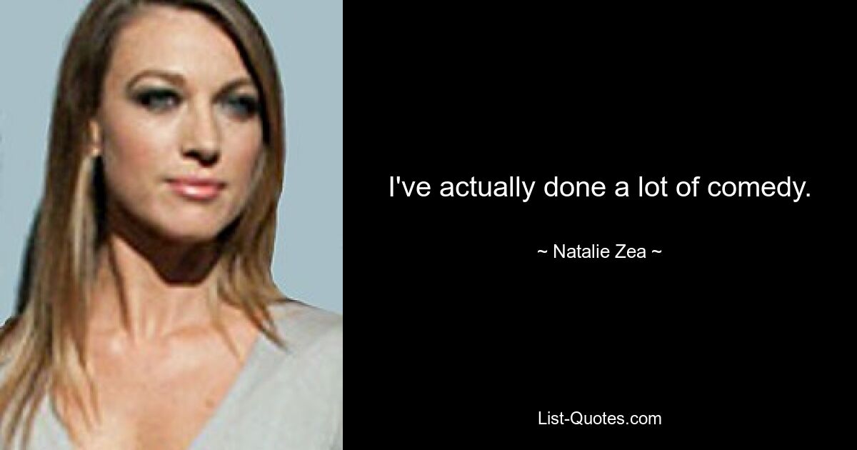 I've actually done a lot of comedy. — © Natalie Zea