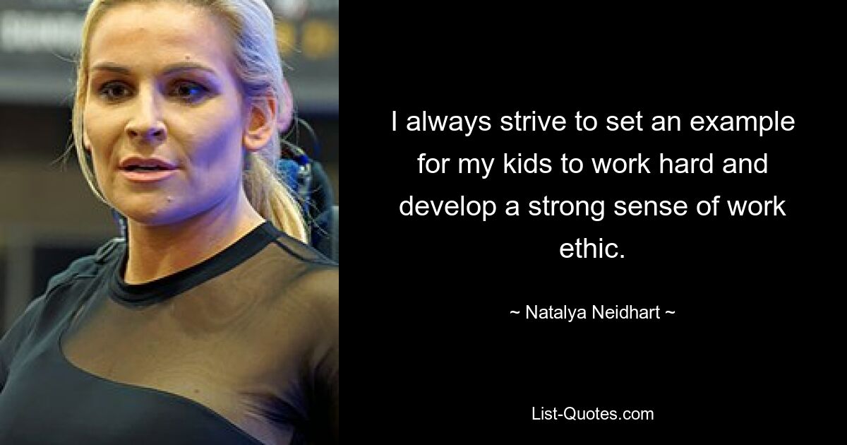 I always strive to set an example for my kids to work hard and develop a strong sense of work ethic. — © Natalya Neidhart