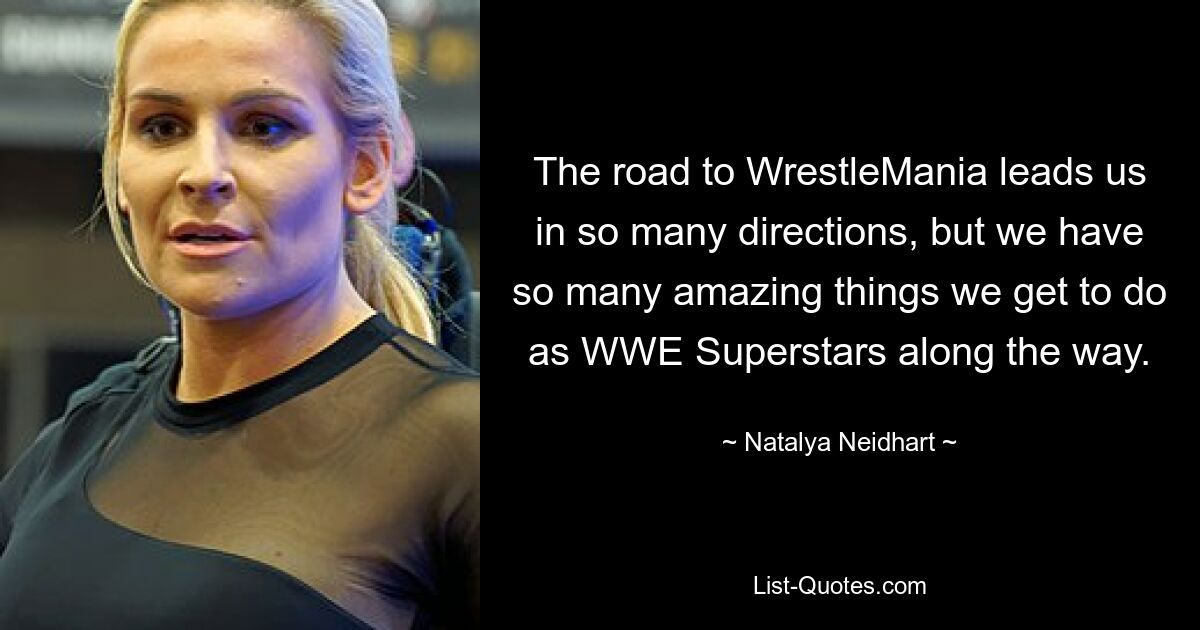 The road to WrestleMania leads us in so many directions, but we have so many amazing things we get to do as WWE Superstars along the way. — © Natalya Neidhart