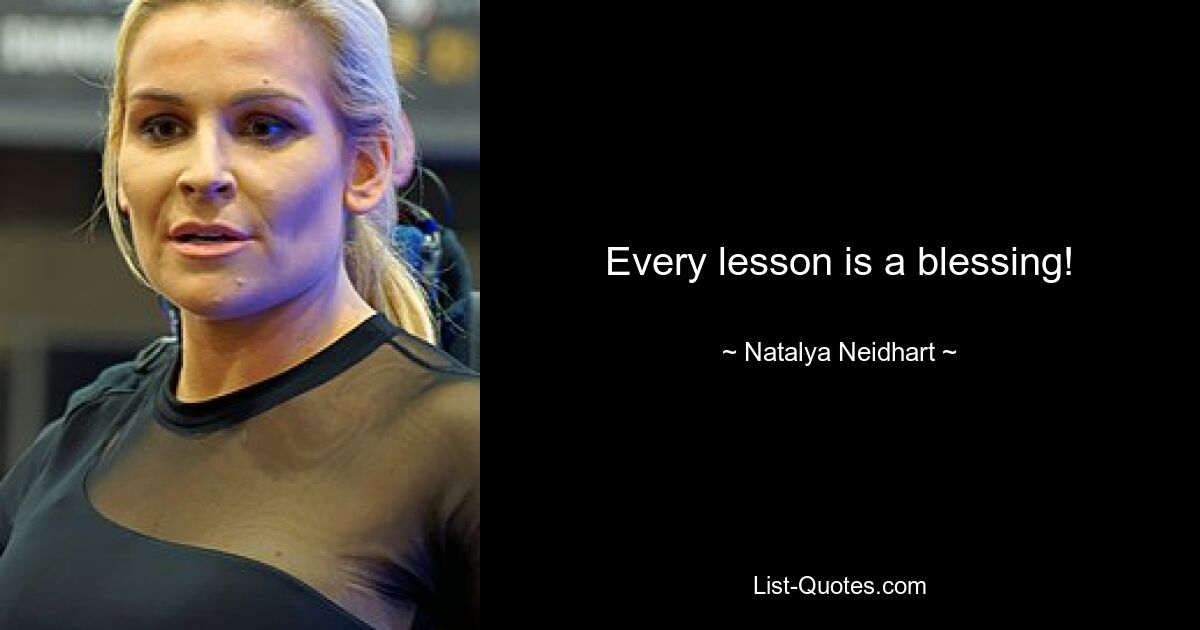 Every lesson is a blessing! — © Natalya Neidhart