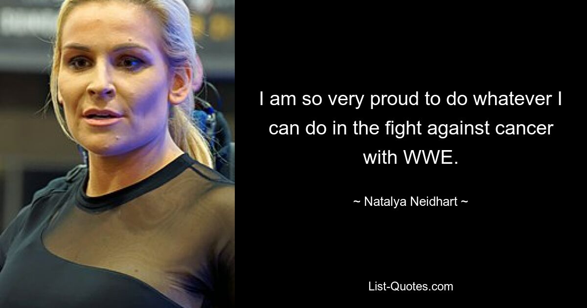 I am so very proud to do whatever I can do in the fight against cancer with WWE. — © Natalya Neidhart