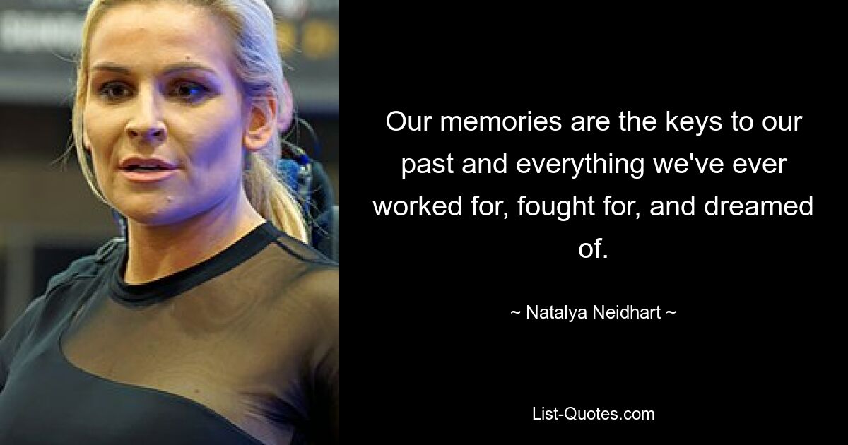 Our memories are the keys to our past and everything we've ever worked for, fought for, and dreamed of. — © Natalya Neidhart