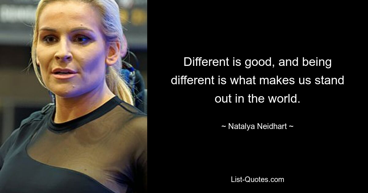 Different is good, and being different is what makes us stand out in the world. — © Natalya Neidhart