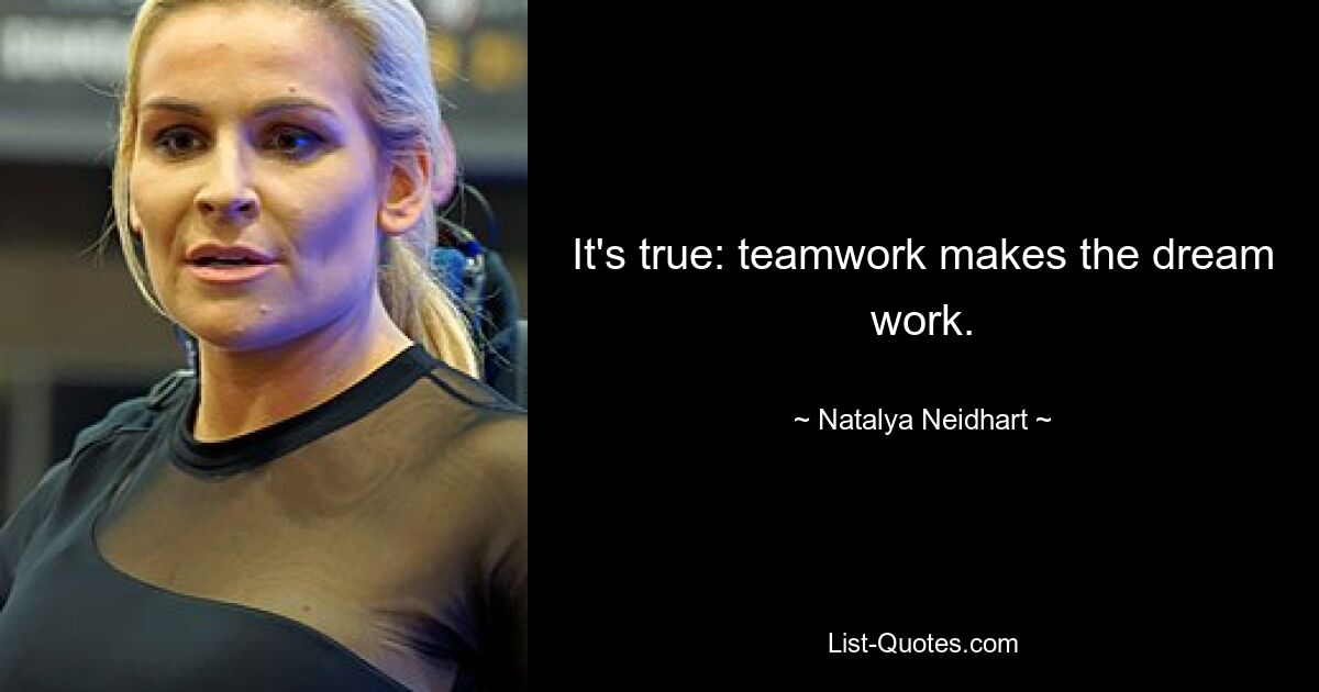 It's true: teamwork makes the dream work. — © Natalya Neidhart