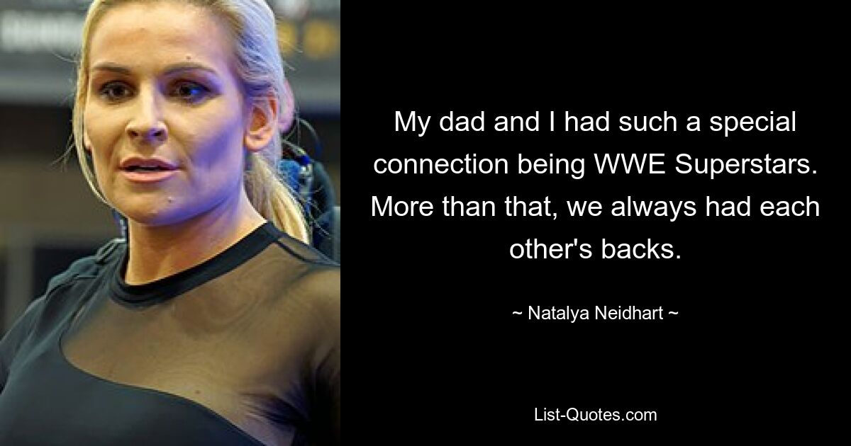 My dad and I had such a special connection being WWE Superstars. More than that, we always had each other's backs. — © Natalya Neidhart