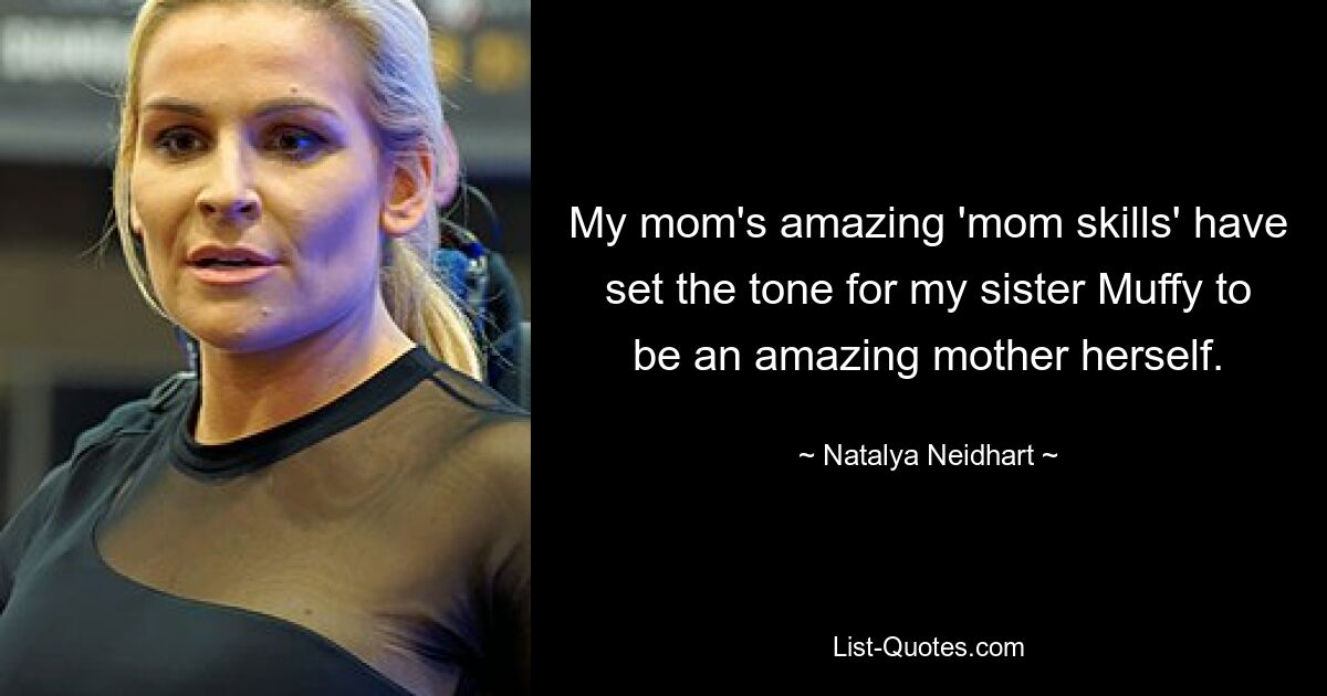 My mom's amazing 'mom skills' have set the tone for my sister Muffy to be an amazing mother herself. — © Natalya Neidhart