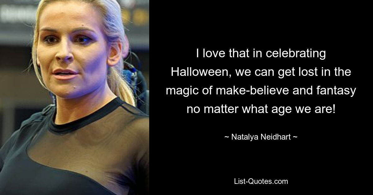 I love that in celebrating Halloween, we can get lost in the magic of make-believe and fantasy no matter what age we are! — © Natalya Neidhart