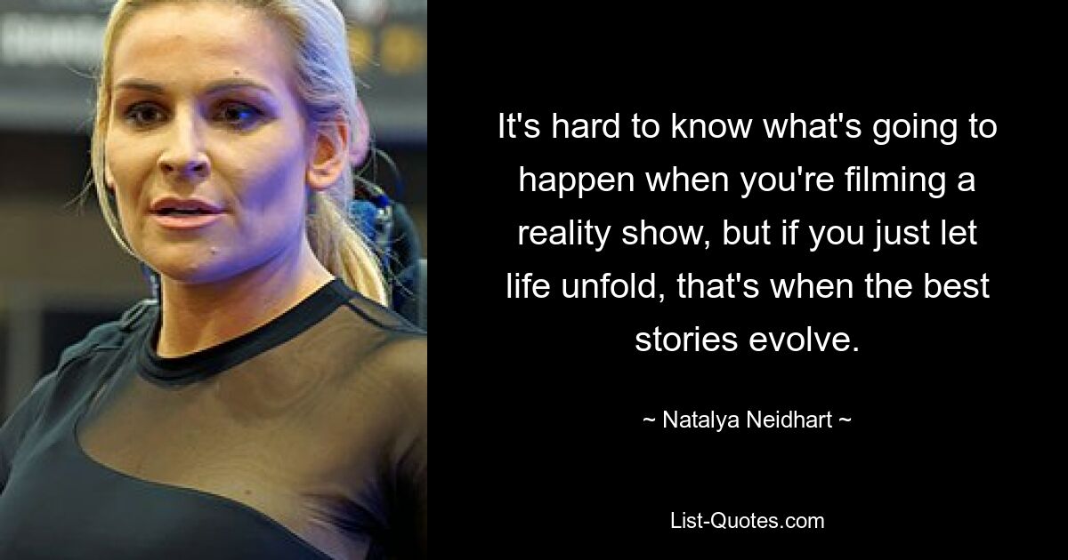 It's hard to know what's going to happen when you're filming a reality show, but if you just let life unfold, that's when the best stories evolve. — © Natalya Neidhart