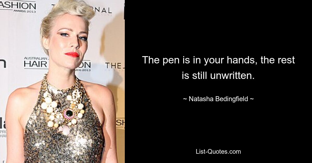 The pen is in your hands, the rest is still unwritten. — © Natasha Bedingfield