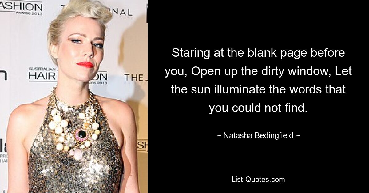 Staring at the blank page before you, Open up the dirty window, Let the sun illuminate the words that you could not find. — © Natasha Bedingfield