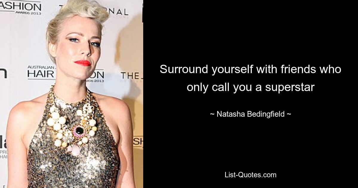 Surround yourself with friends who only call you a superstar — © Natasha Bedingfield