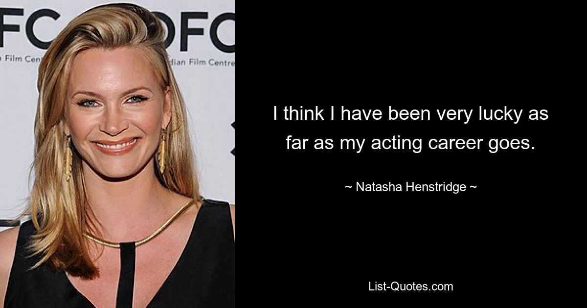 I think I have been very lucky as far as my acting career goes. — © Natasha Henstridge