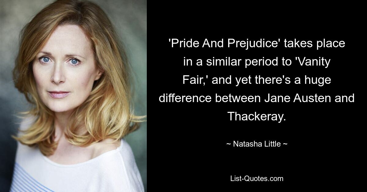 'Pride And Prejudice' takes place in a similar period to 'Vanity Fair,' and yet there's a huge difference between Jane Austen and Thackeray. — © Natasha Little