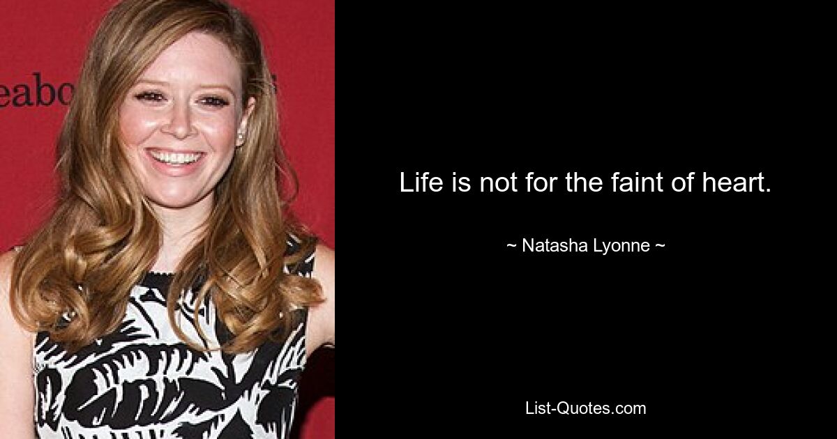 Life is not for the faint of heart. — © Natasha Lyonne