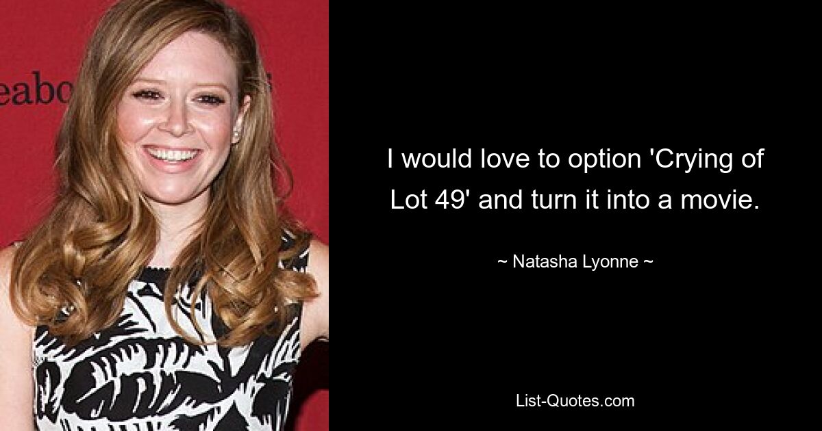 I would love to option 'Crying of Lot 49' and turn it into a movie. — © Natasha Lyonne