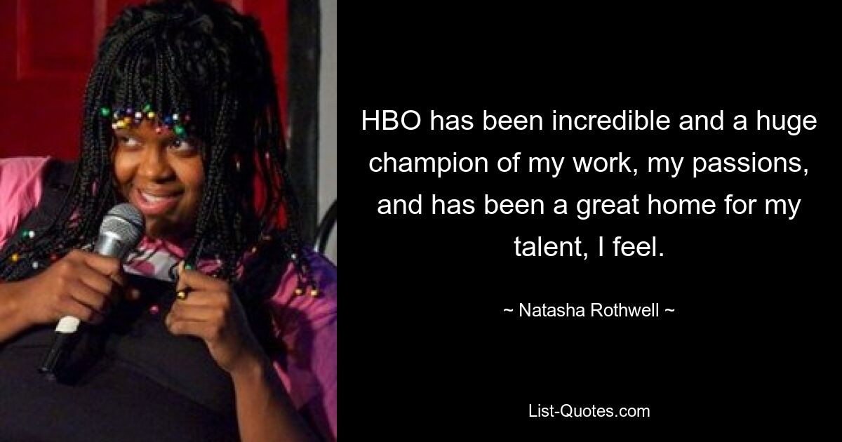 HBO has been incredible and a huge champion of my work, my passions, and has been a great home for my talent, I feel. — © Natasha Rothwell