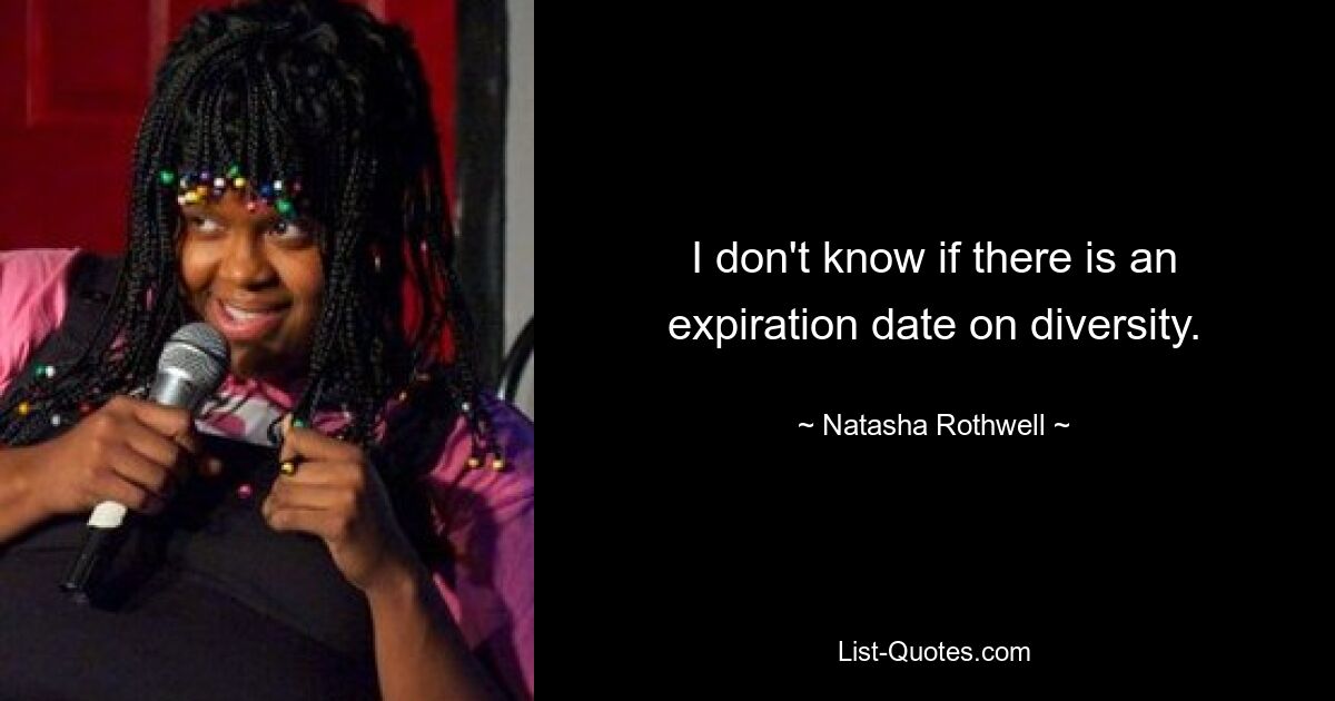 I don't know if there is an expiration date on diversity. — © Natasha Rothwell