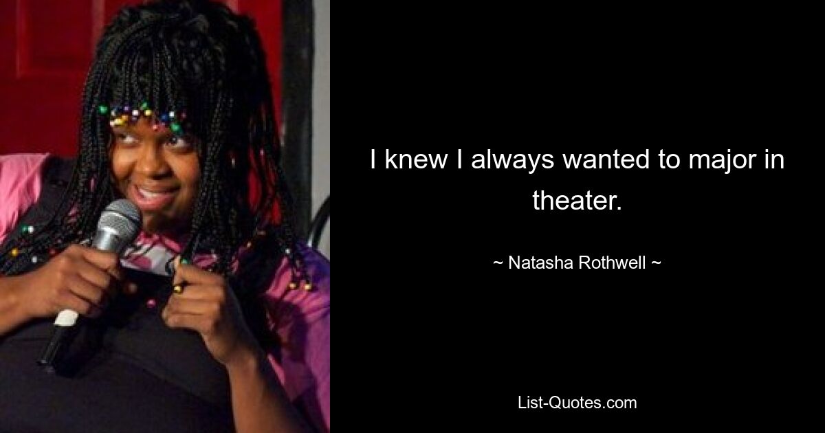 I knew I always wanted to major in theater. — © Natasha Rothwell