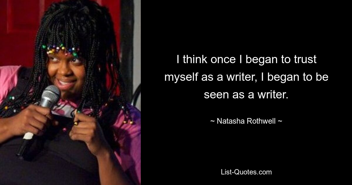 I think once I began to trust myself as a writer, I began to be seen as a writer. — © Natasha Rothwell