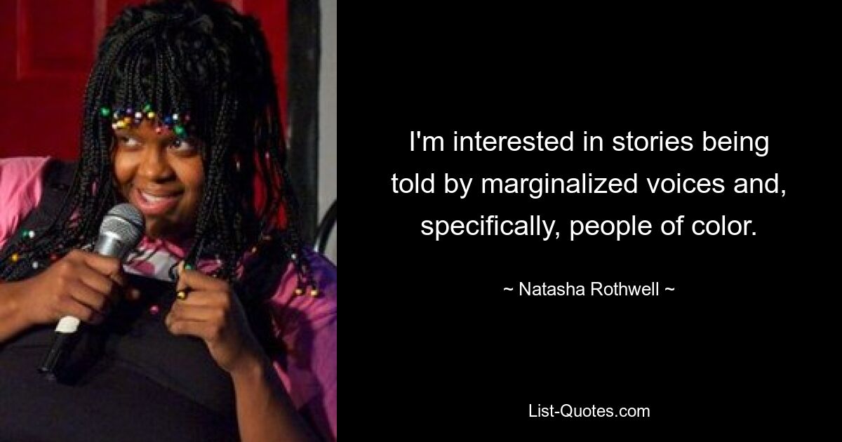 I'm interested in stories being told by marginalized voices and, specifically, people of color. — © Natasha Rothwell