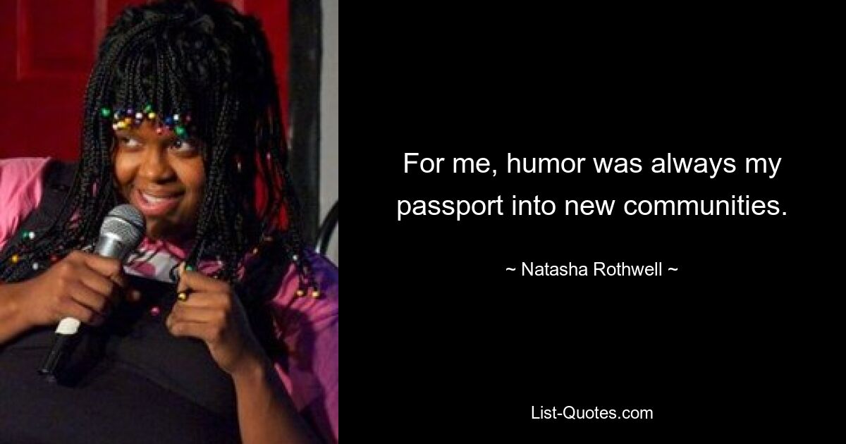 For me, humor was always my passport into new communities. — © Natasha Rothwell