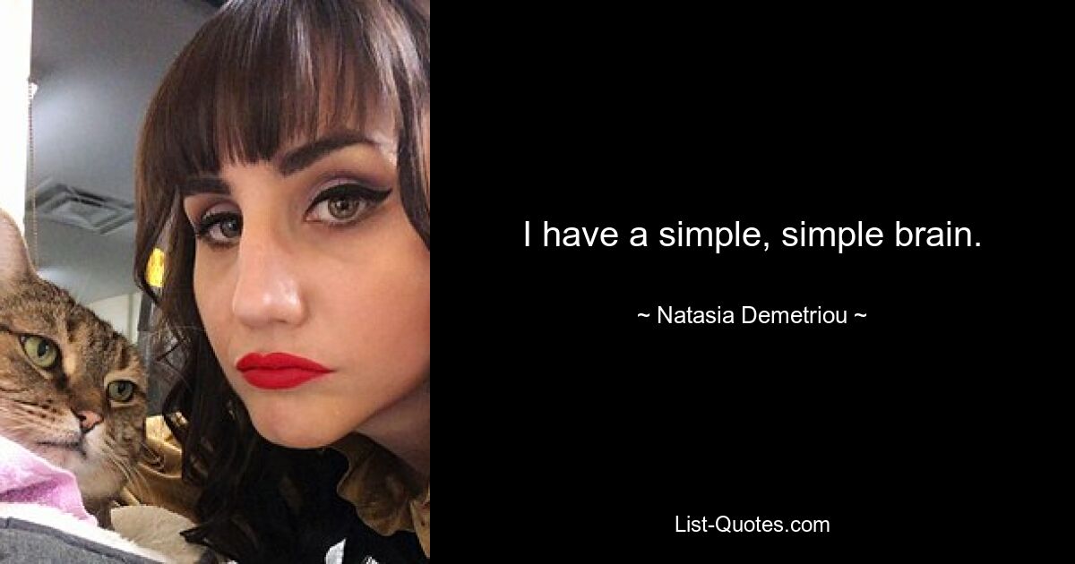 I have a simple, simple brain. — © Natasia Demetriou