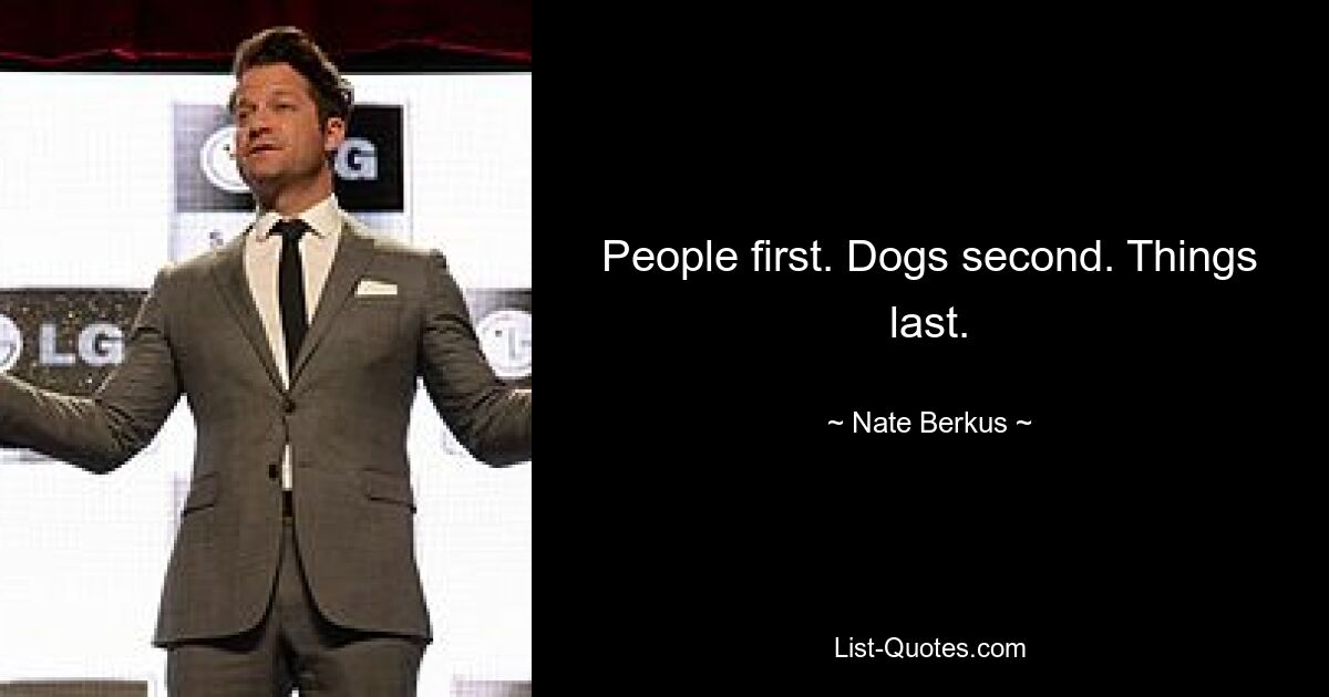 People first. Dogs second. Things last. — © Nate Berkus