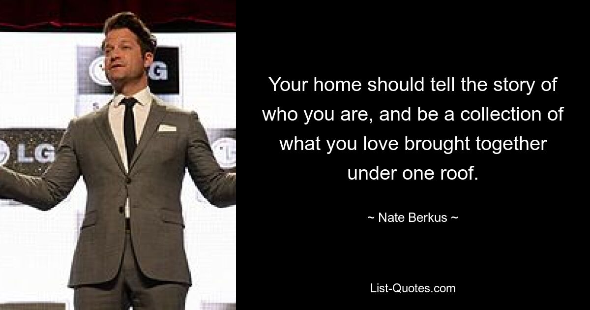 Your home should tell the story of who you are, and be a collection of what you love brought together under one roof. — © Nate Berkus