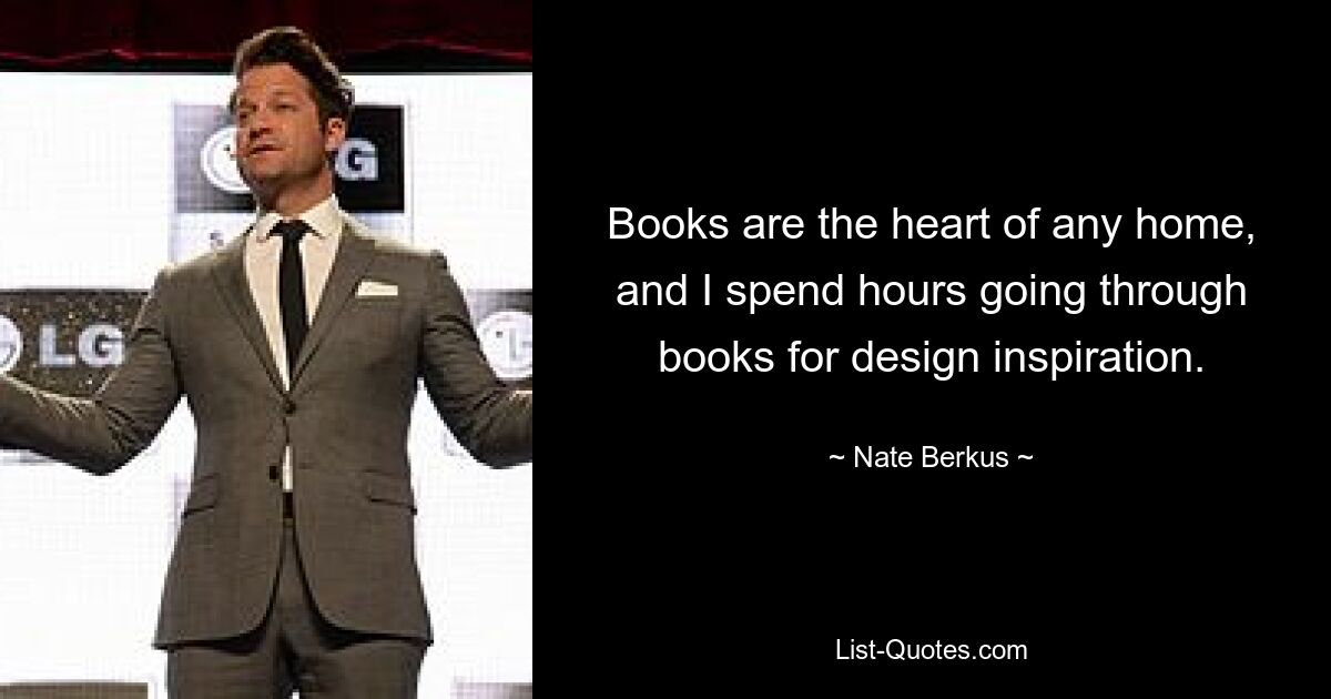 Books are the heart of any home, and I spend hours going through books for design inspiration. — © Nate Berkus