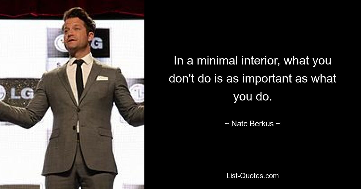 In a minimal interior, what you don't do is as important as what you do. — © Nate Berkus