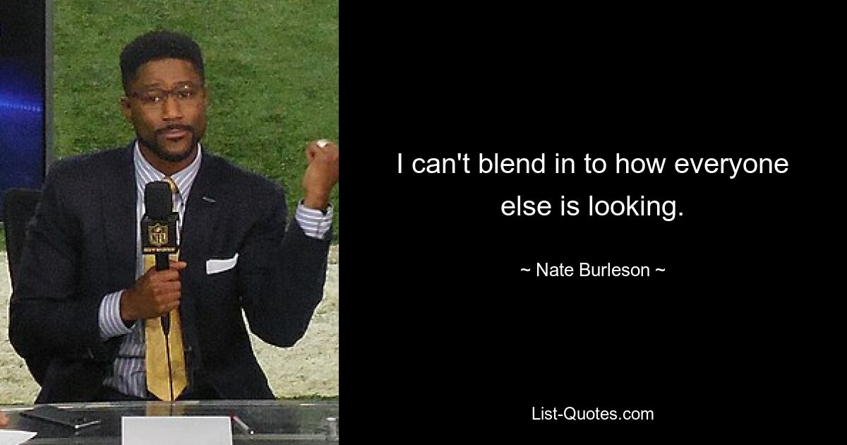 I can't blend in to how everyone else is looking. — © Nate Burleson