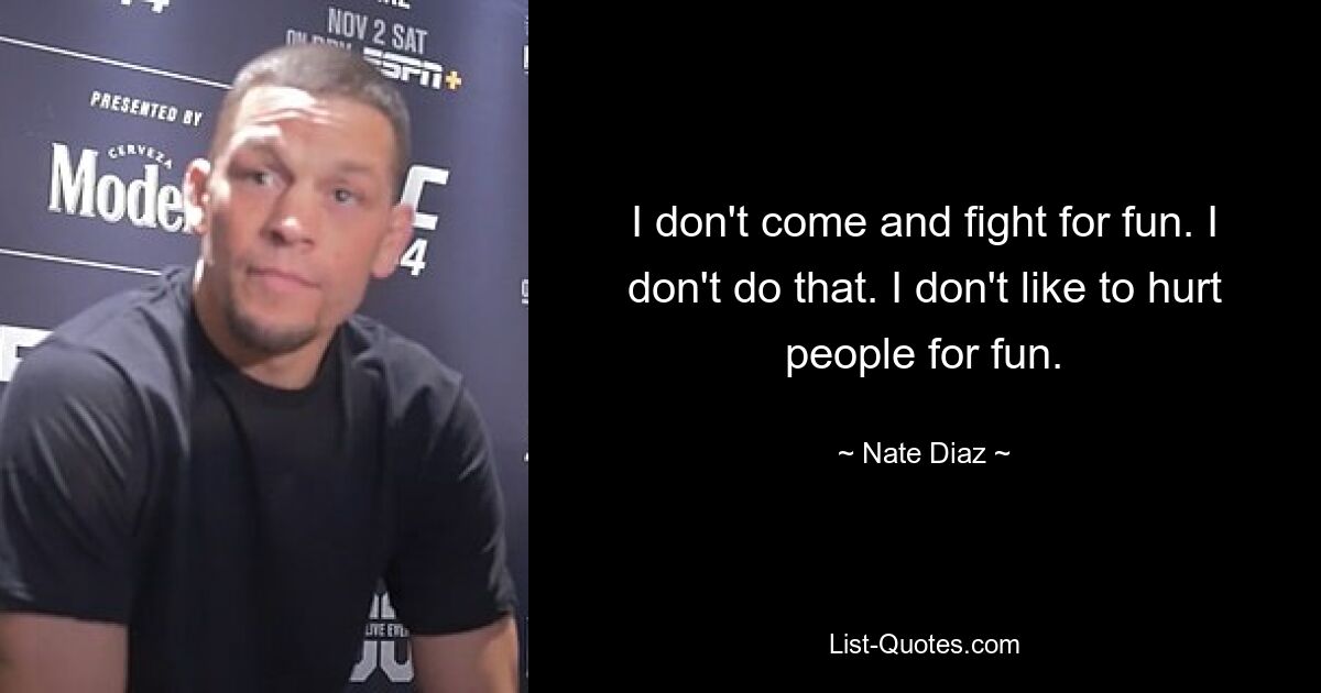 Ich komme nicht und kämpfe zum Spaß. Das mache ich nicht. Ich mag es nicht, Menschen zum Spaß zu verletzen. — © Nate Diaz 