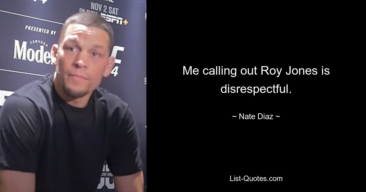 Me calling out Roy Jones is disrespectful. — © Nate Diaz