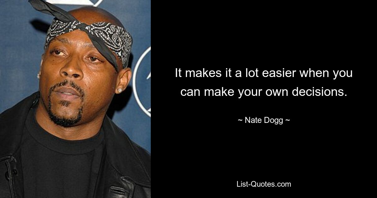 It makes it a lot easier when you can make your own decisions. — © Nate Dogg