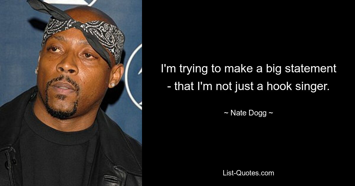 I'm trying to make a big statement - that I'm not just a hook singer. — © Nate Dogg