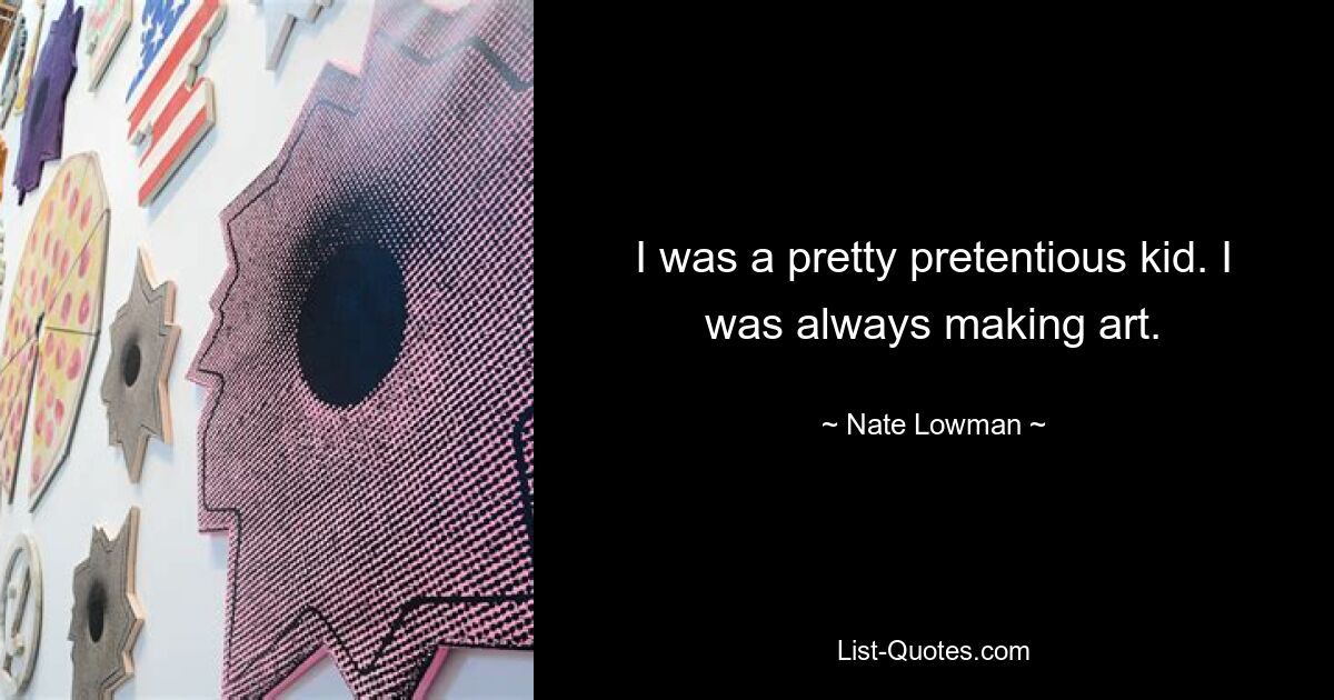 I was a pretty pretentious kid. I was always making art. — © Nate Lowman