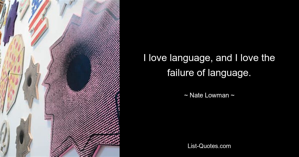 I love language, and I love the failure of language. — © Nate Lowman