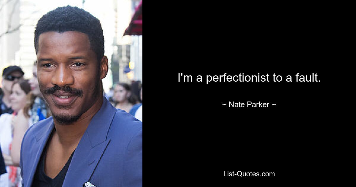 I'm a perfectionist to a fault. — © Nate Parker