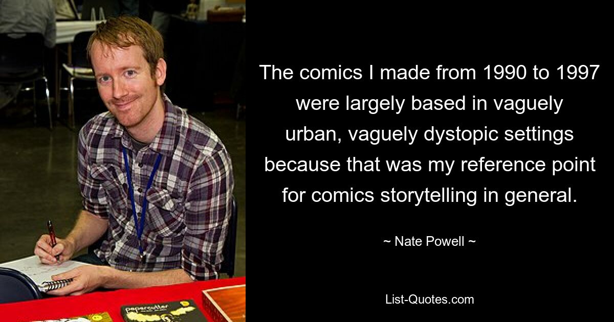 The comics I made from 1990 to 1997 were largely based in vaguely urban, vaguely dystopic settings because that was my reference point for comics storytelling in general. — © Nate Powell