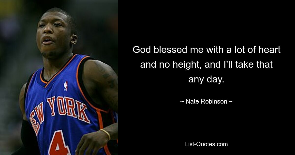 God blessed me with a lot of heart and no height, and I'll take that any day. — © Nate Robinson