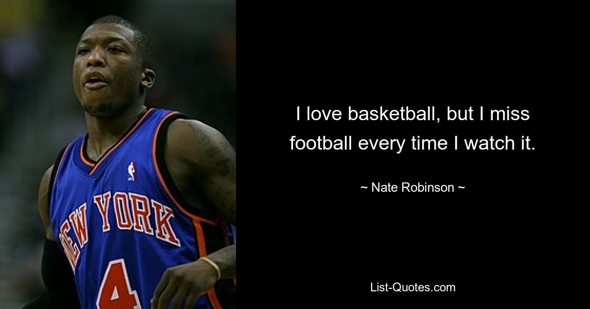 I love basketball, but I miss football every time I watch it. — © Nate Robinson