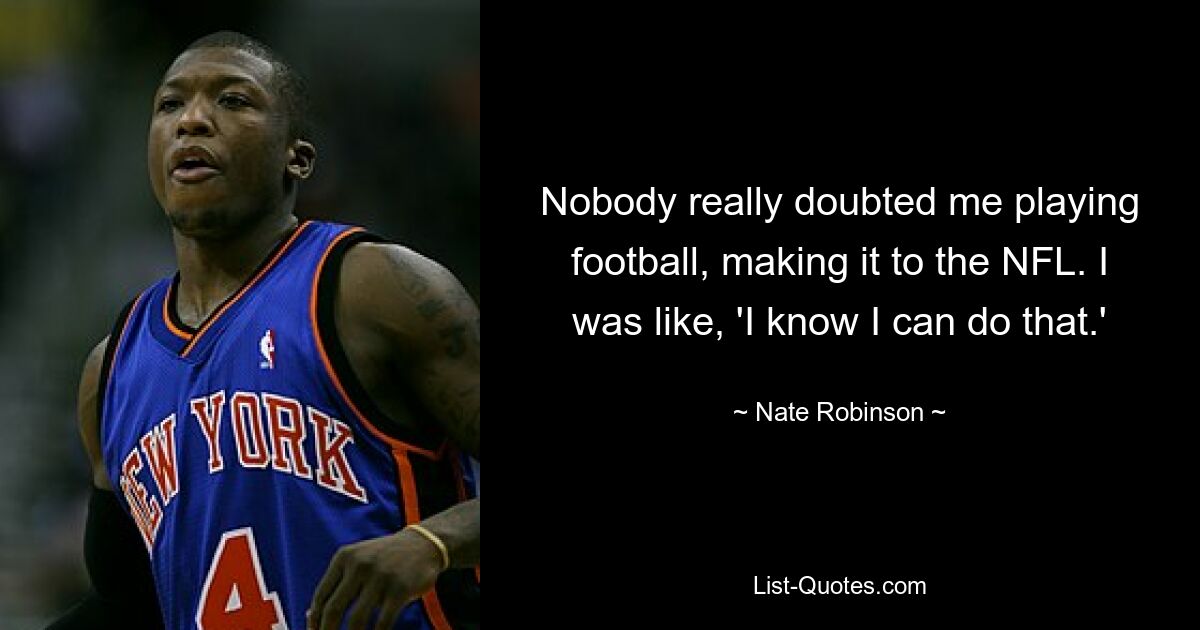 Nobody really doubted me playing football, making it to the NFL. I was like, 'I know I can do that.' — © Nate Robinson