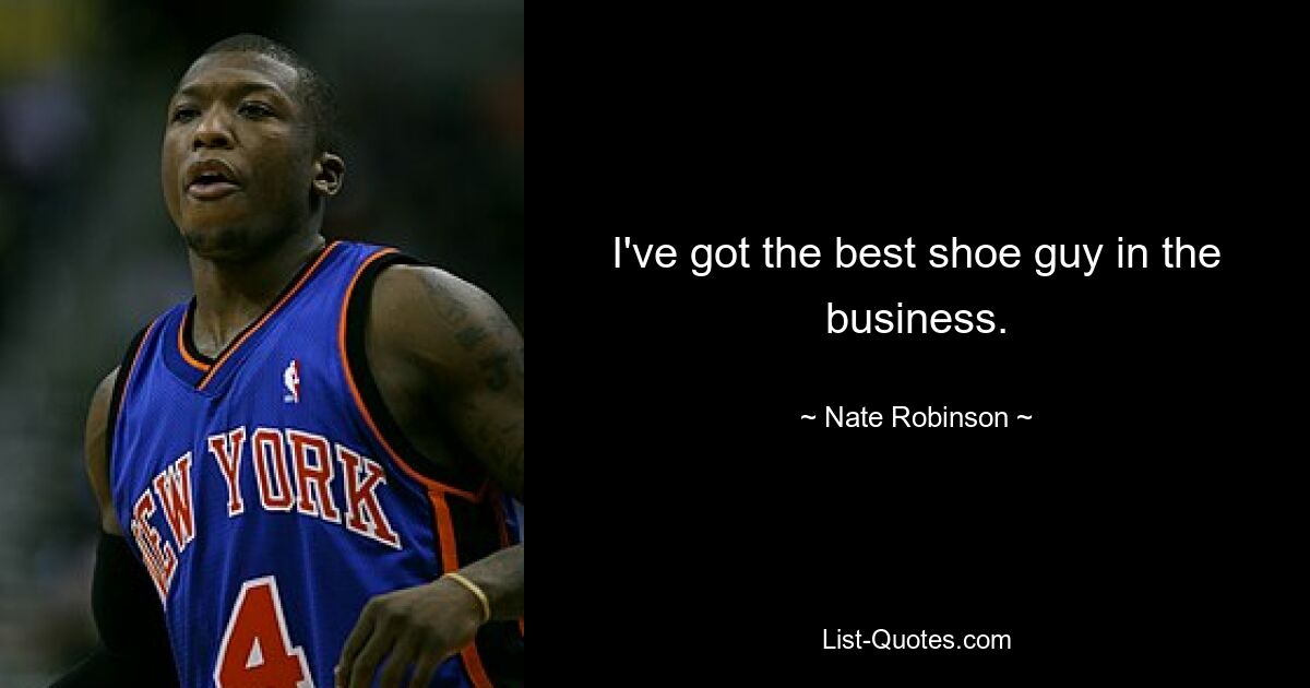 I've got the best shoe guy in the business. — © Nate Robinson