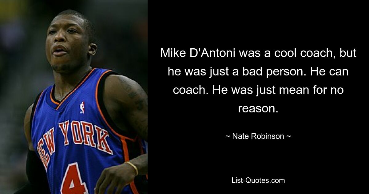 Mike D'Antoni was a cool coach, but he was just a bad person. He can coach. He was just mean for no reason. — © Nate Robinson