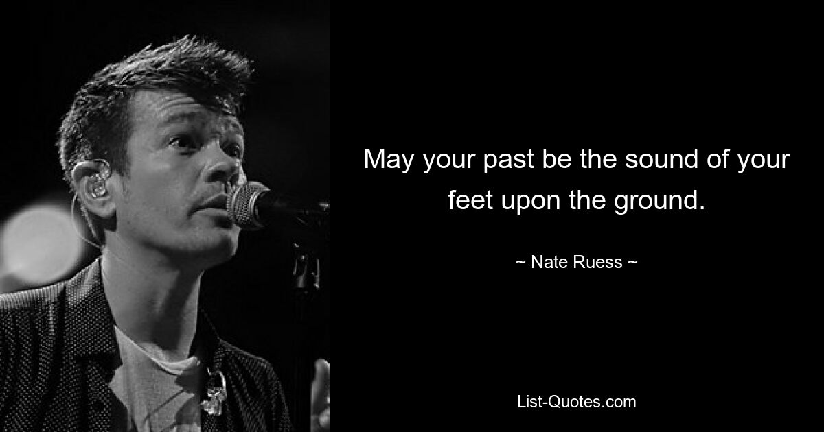 May your past be the sound of your feet upon the ground. — © Nate Ruess